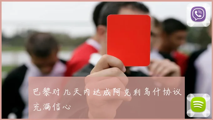 巴黎对几天内达成阿克利乌什协议充满信心
