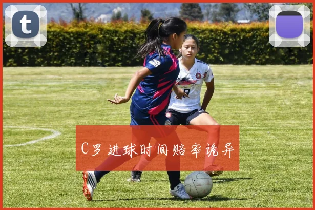 C罗进球时间赔率诡异